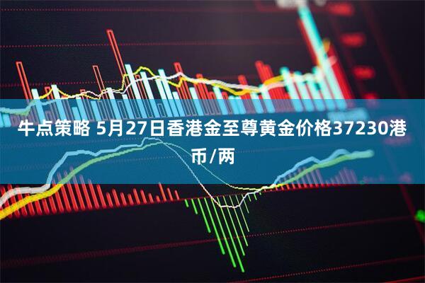 牛点策略 5月27日香港金至尊黄金价格37230港币/两