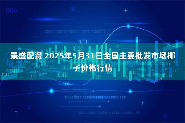 景盛配资 2025年5月31日全国主要批发市场椰子价格行情