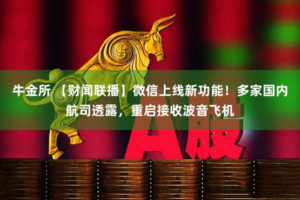 牛金所 【财闻联播】微信上线新功能！多家国内航司透露，重启接收波音飞机