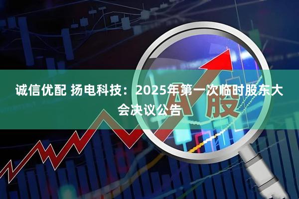 诚信优配 扬电科技：2025年第一次临时股东大会决议公告