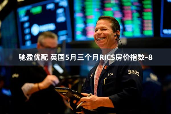 驰盈优配 英国5月三个月RICS房价指数-8