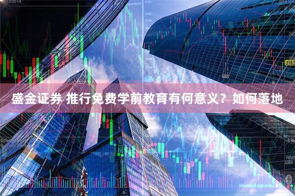 盛金证券 推行免费学前教育有何意义？如何落地