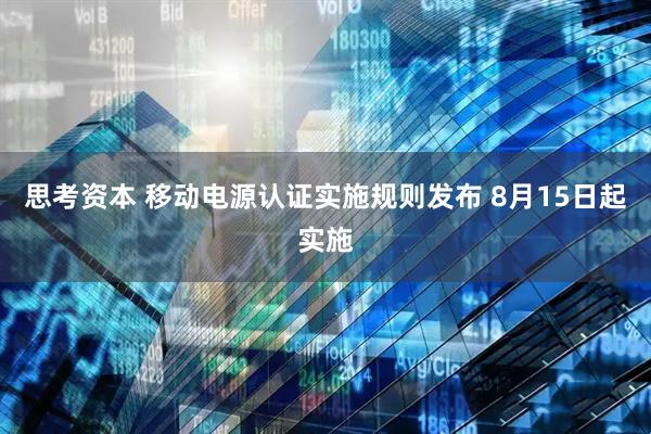思考资本 移动电源认证实施规则发布 8月15日起实施
