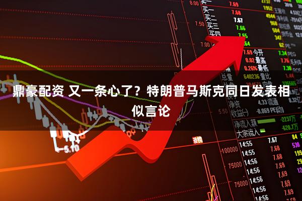 鼎豪配资 又一条心了？特朗普马斯克同日发表相似言论