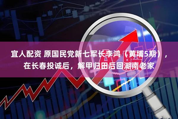 宜人配资 原国民党新七军长李鸿（黄埔5期），在长春投诚后，解甲归田后回湖南老家