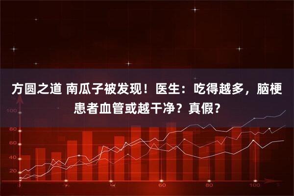 方圆之道 南瓜子被发现!医生:吃得越多,脑梗患者血管或越干净?真假?