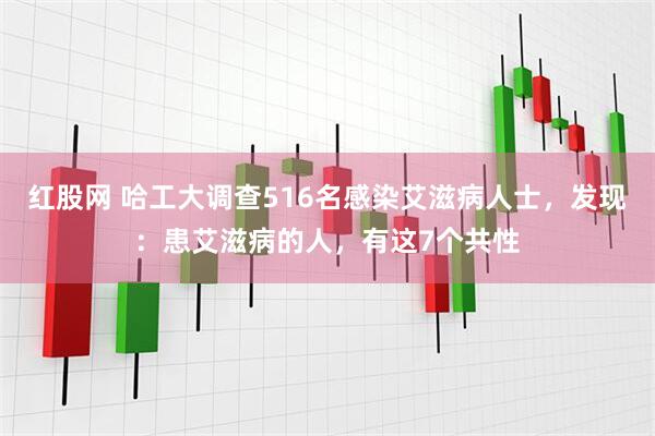 红股网 哈工大调查516名感染艾滋病人士，发现：患艾滋病的人，有这7个共性