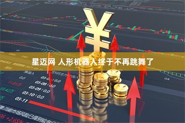 星迈网 人形机器人终于不再跳舞了